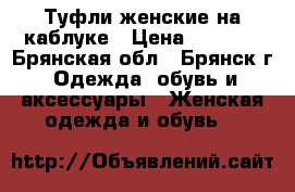 Туфли женские на каблуке › Цена ­ 1 500 - Брянская обл., Брянск г. Одежда, обувь и аксессуары » Женская одежда и обувь   